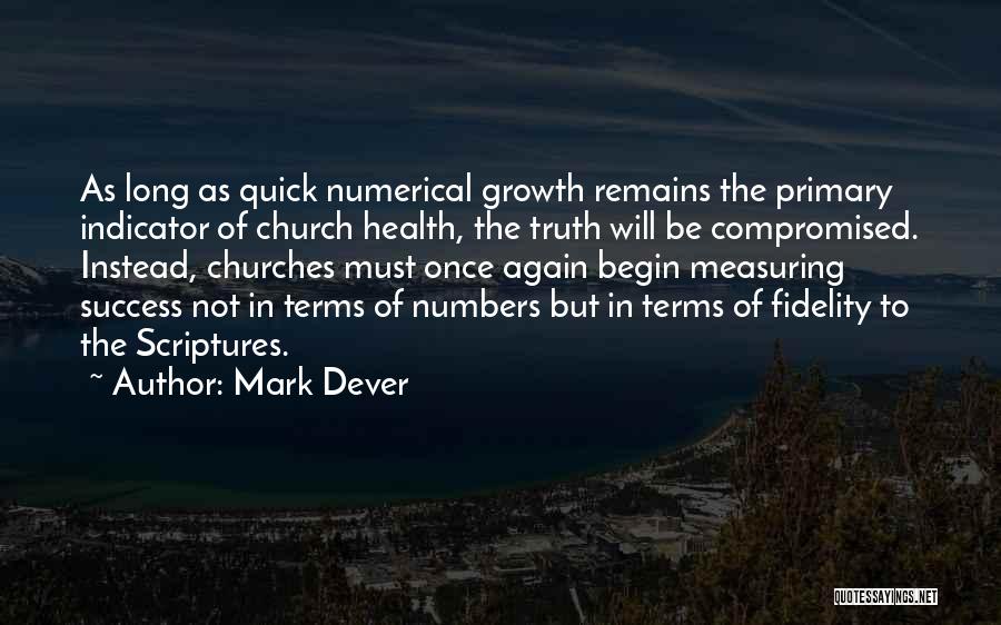 Mark Dever Quotes: As Long As Quick Numerical Growth Remains The Primary Indicator Of Church Health, The Truth Will Be Compromised. Instead, Churches