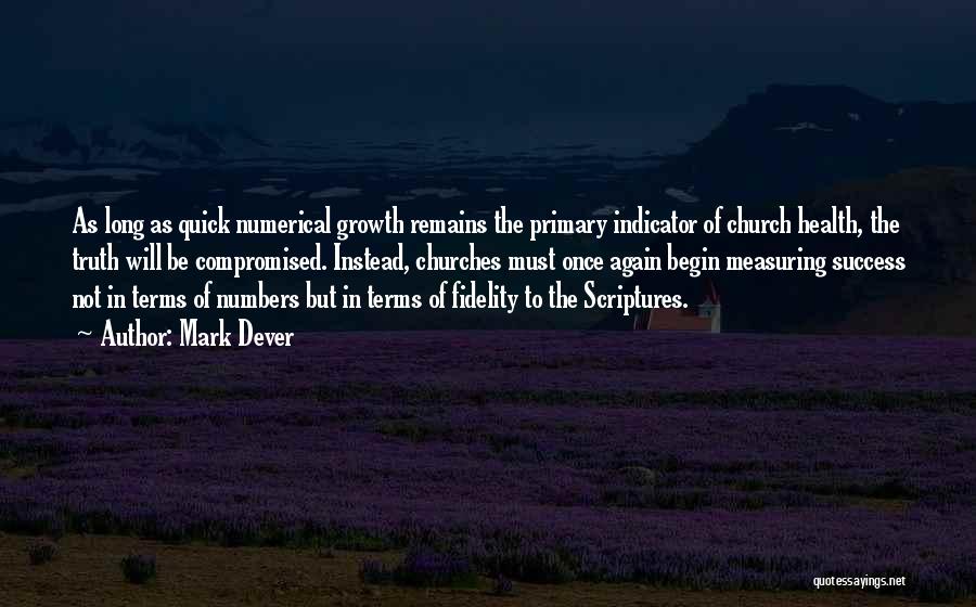 Mark Dever Quotes: As Long As Quick Numerical Growth Remains The Primary Indicator Of Church Health, The Truth Will Be Compromised. Instead, Churches