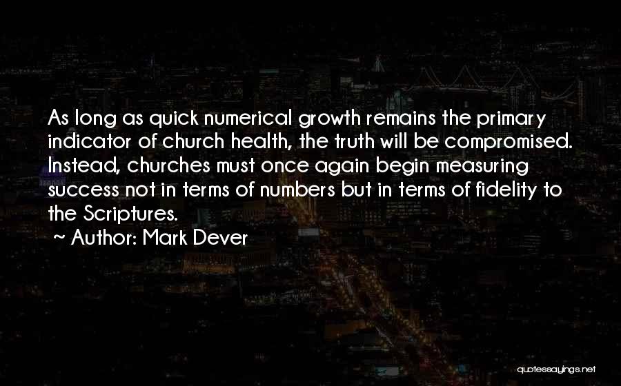 Mark Dever Quotes: As Long As Quick Numerical Growth Remains The Primary Indicator Of Church Health, The Truth Will Be Compromised. Instead, Churches