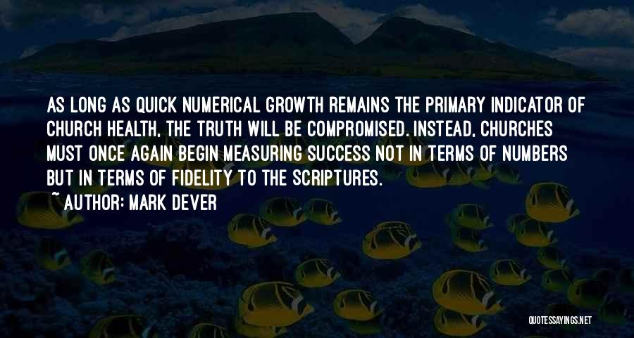 Mark Dever Quotes: As Long As Quick Numerical Growth Remains The Primary Indicator Of Church Health, The Truth Will Be Compromised. Instead, Churches