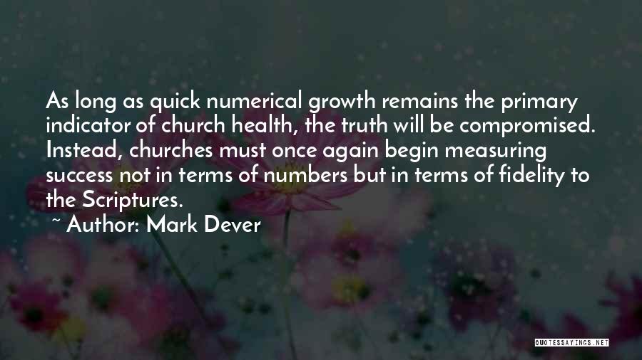 Mark Dever Quotes: As Long As Quick Numerical Growth Remains The Primary Indicator Of Church Health, The Truth Will Be Compromised. Instead, Churches