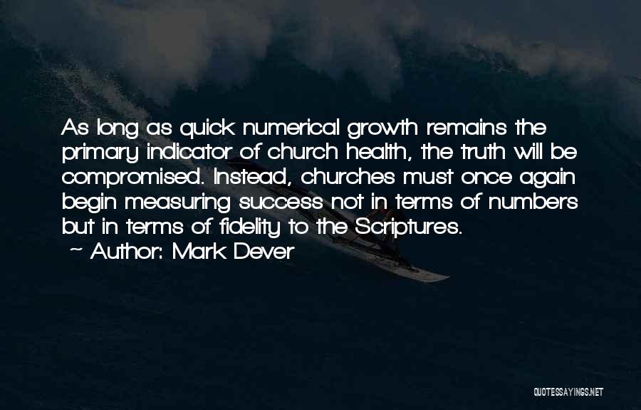 Mark Dever Quotes: As Long As Quick Numerical Growth Remains The Primary Indicator Of Church Health, The Truth Will Be Compromised. Instead, Churches