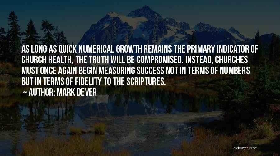 Mark Dever Quotes: As Long As Quick Numerical Growth Remains The Primary Indicator Of Church Health, The Truth Will Be Compromised. Instead, Churches