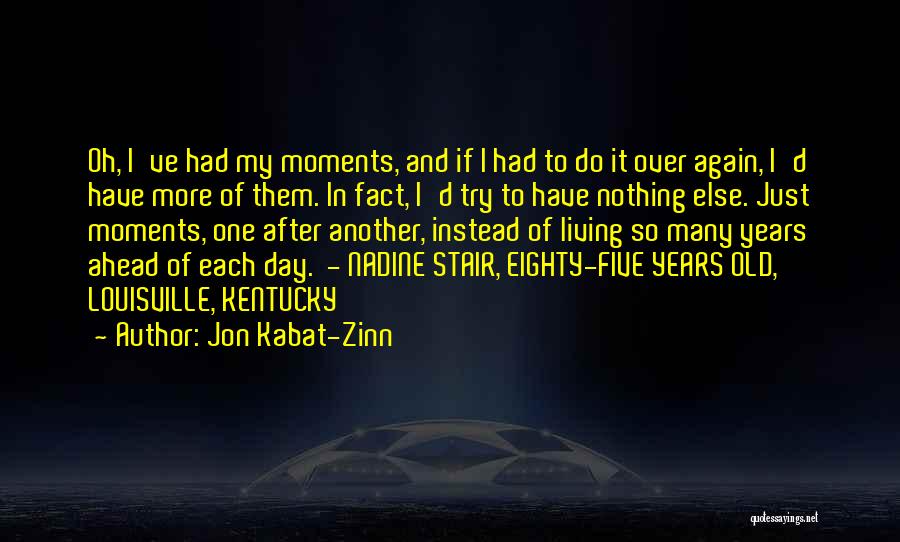 Jon Kabat-Zinn Quotes: Oh, I've Had My Moments, And If I Had To Do It Over Again, I'd Have More Of Them. In