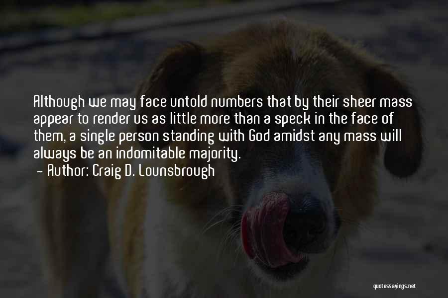 Craig D. Lounsbrough Quotes: Although We May Face Untold Numbers That By Their Sheer Mass Appear To Render Us As Little More Than A