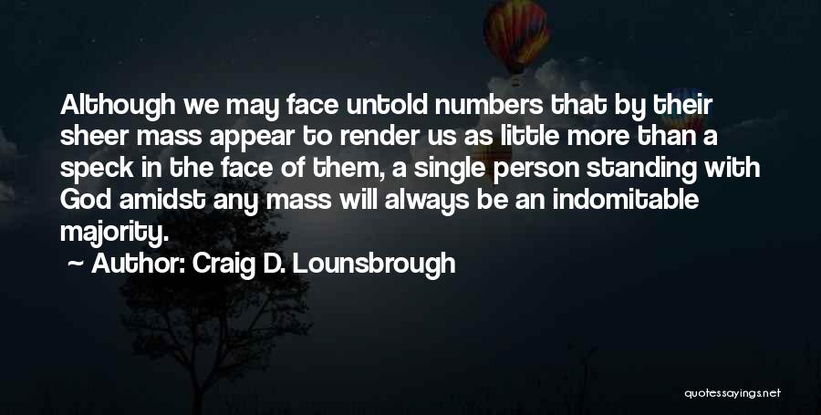 Craig D. Lounsbrough Quotes: Although We May Face Untold Numbers That By Their Sheer Mass Appear To Render Us As Little More Than A