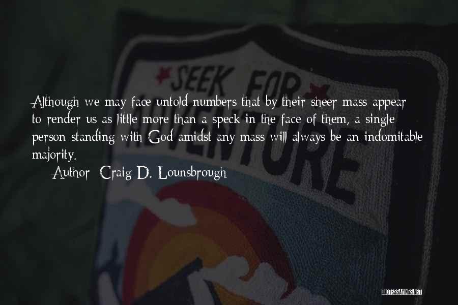 Craig D. Lounsbrough Quotes: Although We May Face Untold Numbers That By Their Sheer Mass Appear To Render Us As Little More Than A