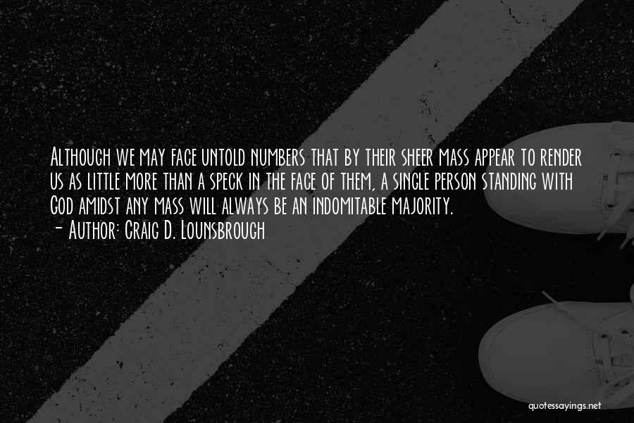 Craig D. Lounsbrough Quotes: Although We May Face Untold Numbers That By Their Sheer Mass Appear To Render Us As Little More Than A