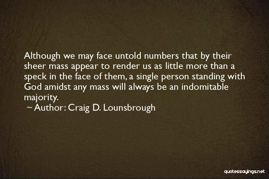 Craig D. Lounsbrough Quotes: Although We May Face Untold Numbers That By Their Sheer Mass Appear To Render Us As Little More Than A