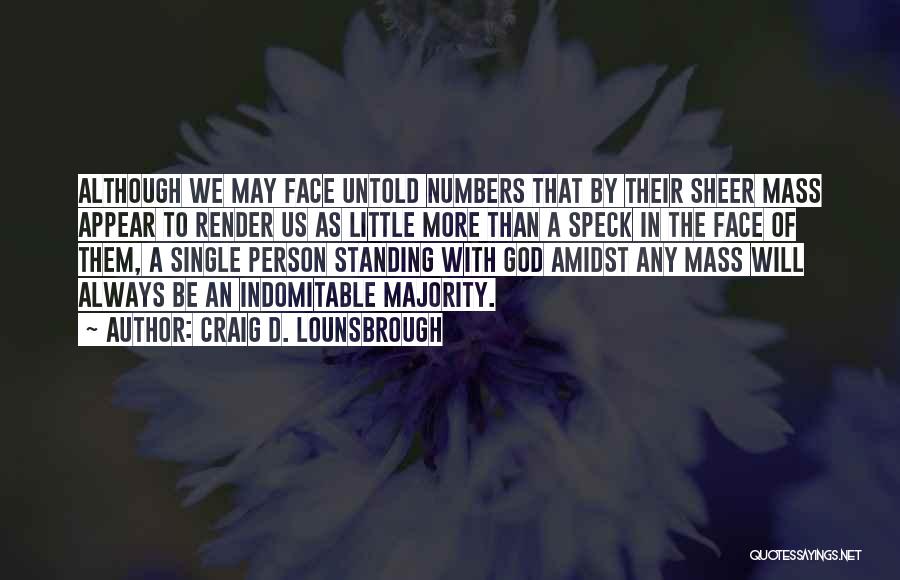 Craig D. Lounsbrough Quotes: Although We May Face Untold Numbers That By Their Sheer Mass Appear To Render Us As Little More Than A