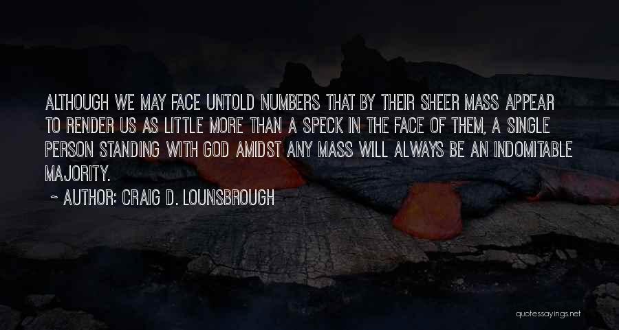 Craig D. Lounsbrough Quotes: Although We May Face Untold Numbers That By Their Sheer Mass Appear To Render Us As Little More Than A