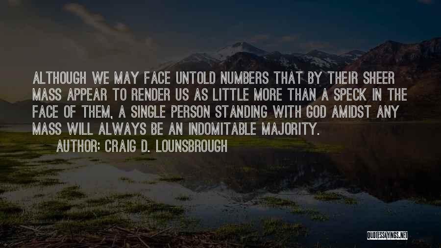 Craig D. Lounsbrough Quotes: Although We May Face Untold Numbers That By Their Sheer Mass Appear To Render Us As Little More Than A