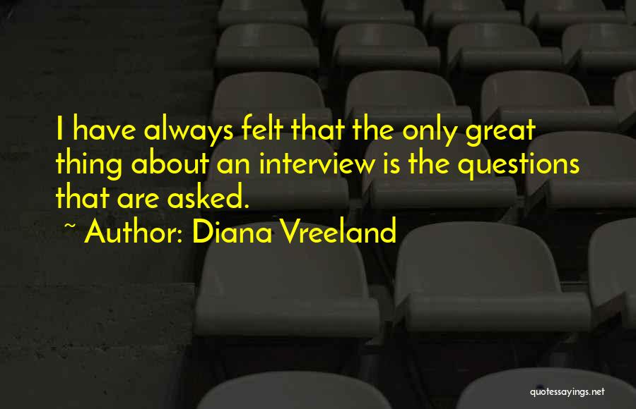 Diana Vreeland Quotes: I Have Always Felt That The Only Great Thing About An Interview Is The Questions That Are Asked.