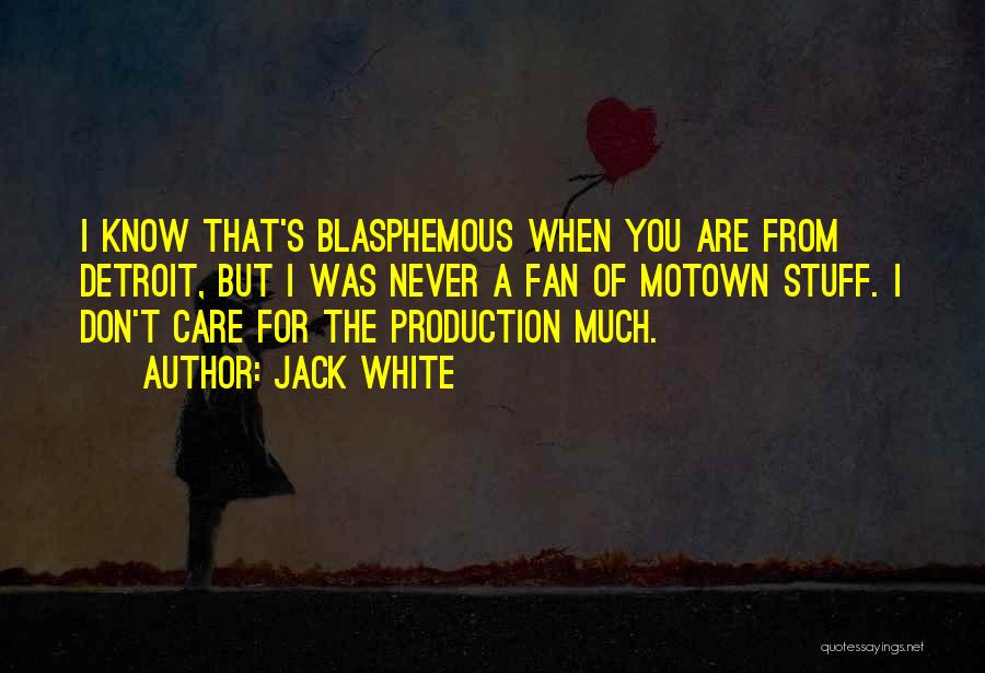 Jack White Quotes: I Know That's Blasphemous When You Are From Detroit, But I Was Never A Fan Of Motown Stuff. I Don't