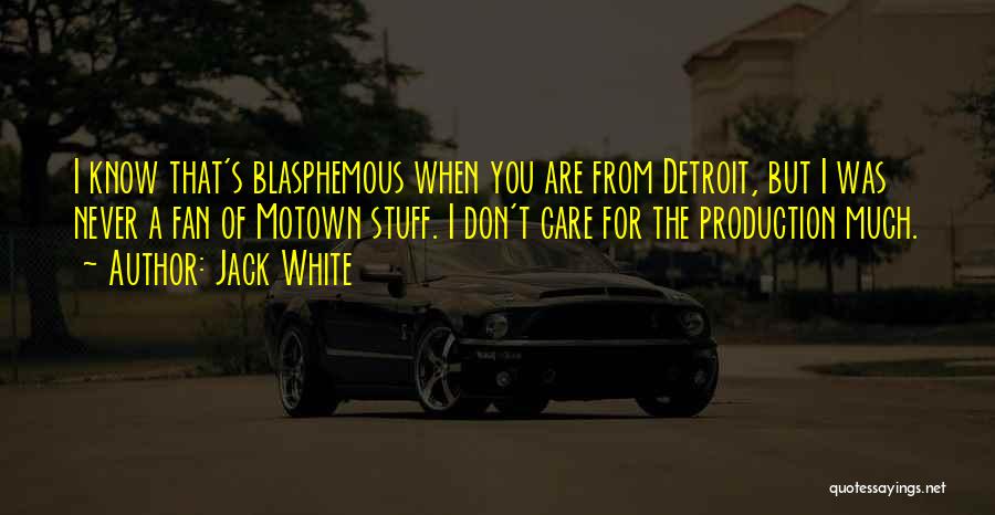 Jack White Quotes: I Know That's Blasphemous When You Are From Detroit, But I Was Never A Fan Of Motown Stuff. I Don't