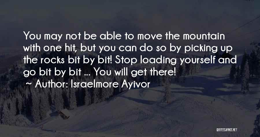 Israelmore Ayivor Quotes: You May Not Be Able To Move The Mountain With One Hit, But You Can Do So By Picking Up