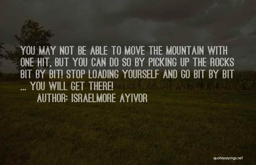 Israelmore Ayivor Quotes: You May Not Be Able To Move The Mountain With One Hit, But You Can Do So By Picking Up