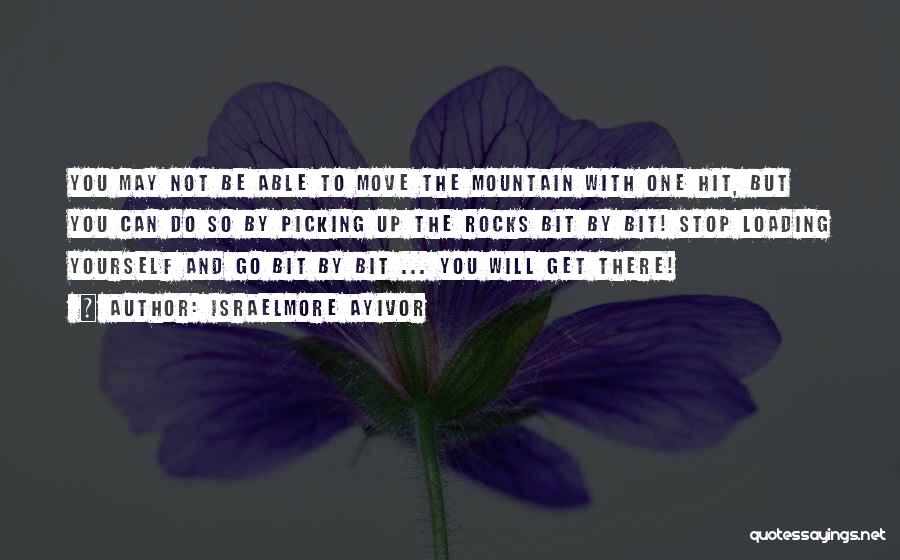 Israelmore Ayivor Quotes: You May Not Be Able To Move The Mountain With One Hit, But You Can Do So By Picking Up