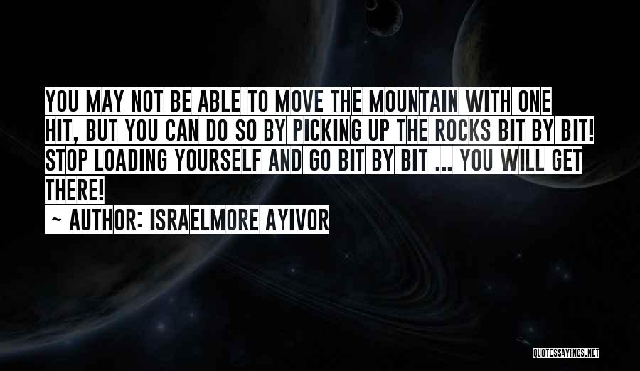 Israelmore Ayivor Quotes: You May Not Be Able To Move The Mountain With One Hit, But You Can Do So By Picking Up