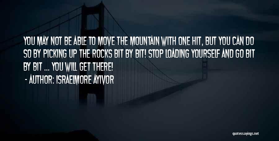 Israelmore Ayivor Quotes: You May Not Be Able To Move The Mountain With One Hit, But You Can Do So By Picking Up