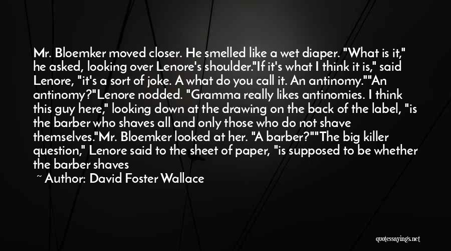 David Foster Wallace Quotes: Mr. Bloemker Moved Closer. He Smelled Like A Wet Diaper. What Is It, He Asked, Looking Over Lenore's Shoulder.if It's