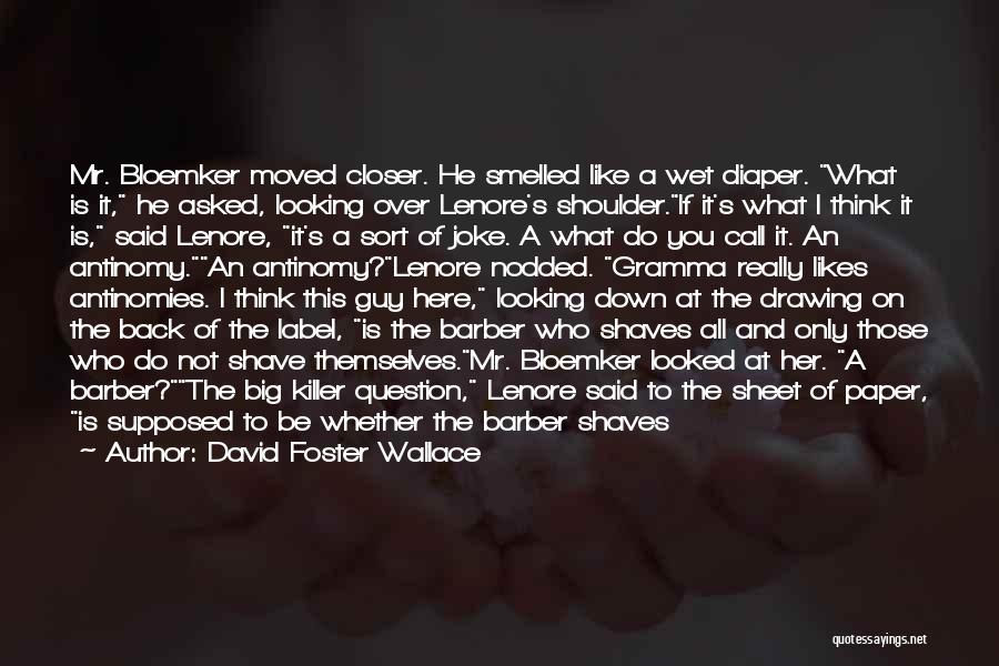 David Foster Wallace Quotes: Mr. Bloemker Moved Closer. He Smelled Like A Wet Diaper. What Is It, He Asked, Looking Over Lenore's Shoulder.if It's