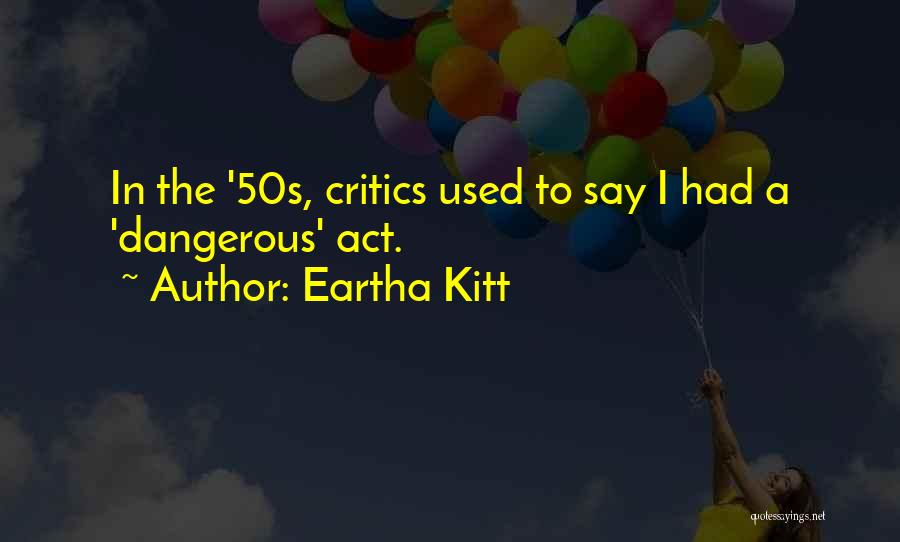 Eartha Kitt Quotes: In The '50s, Critics Used To Say I Had A 'dangerous' Act.