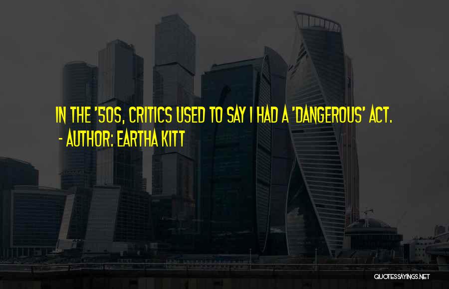 Eartha Kitt Quotes: In The '50s, Critics Used To Say I Had A 'dangerous' Act.