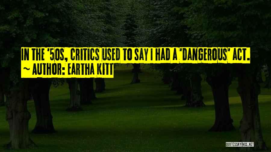 Eartha Kitt Quotes: In The '50s, Critics Used To Say I Had A 'dangerous' Act.