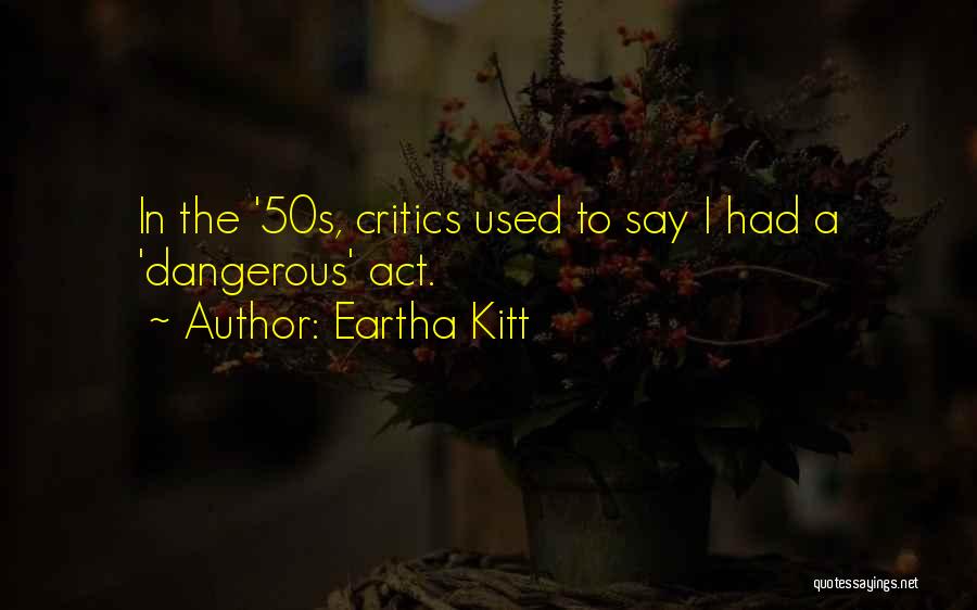 Eartha Kitt Quotes: In The '50s, Critics Used To Say I Had A 'dangerous' Act.