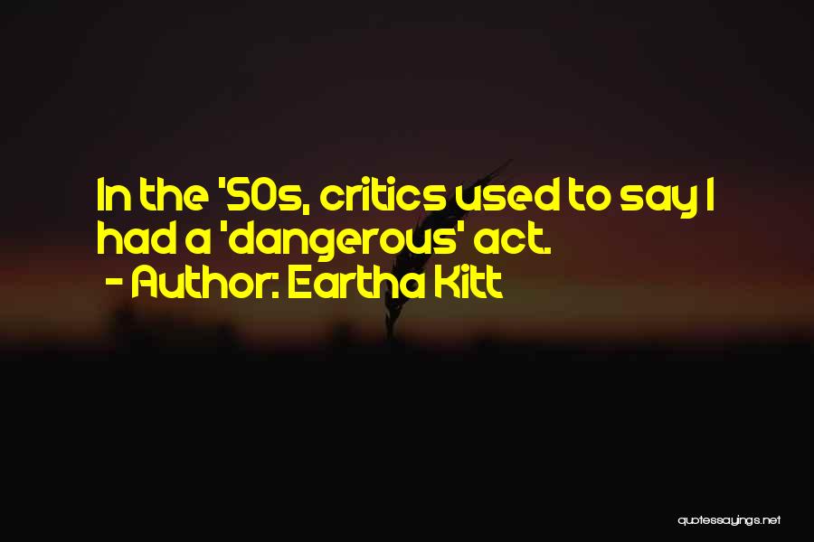 Eartha Kitt Quotes: In The '50s, Critics Used To Say I Had A 'dangerous' Act.