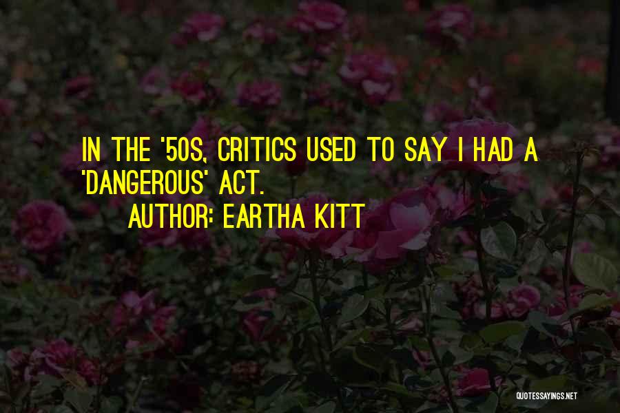 Eartha Kitt Quotes: In The '50s, Critics Used To Say I Had A 'dangerous' Act.