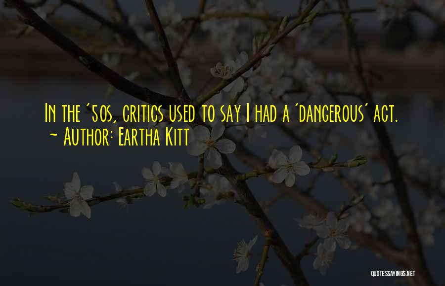 Eartha Kitt Quotes: In The '50s, Critics Used To Say I Had A 'dangerous' Act.