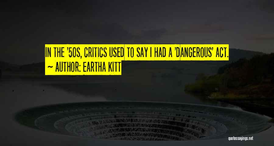 Eartha Kitt Quotes: In The '50s, Critics Used To Say I Had A 'dangerous' Act.