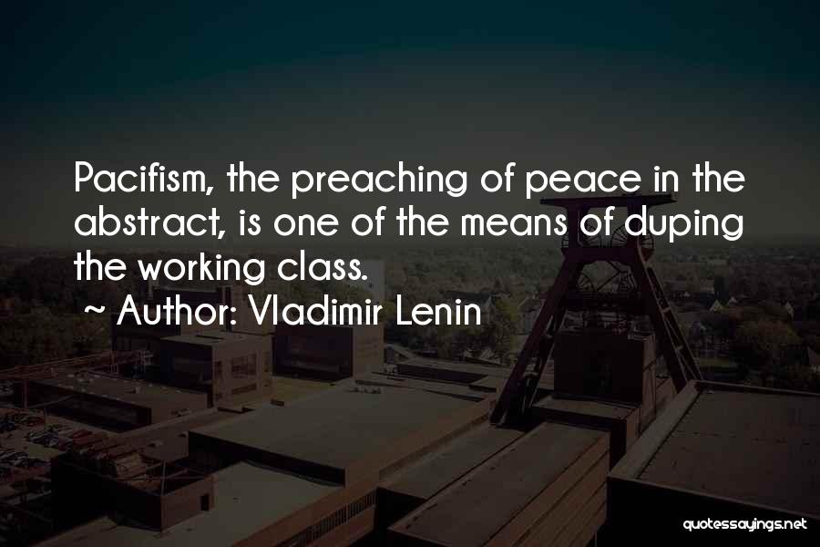 Vladimir Lenin Quotes: Pacifism, The Preaching Of Peace In The Abstract, Is One Of The Means Of Duping The Working Class.
