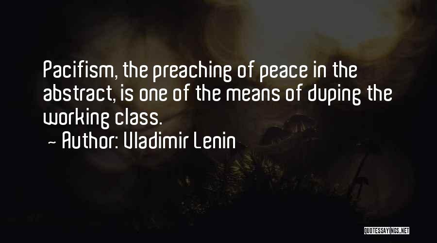 Vladimir Lenin Quotes: Pacifism, The Preaching Of Peace In The Abstract, Is One Of The Means Of Duping The Working Class.