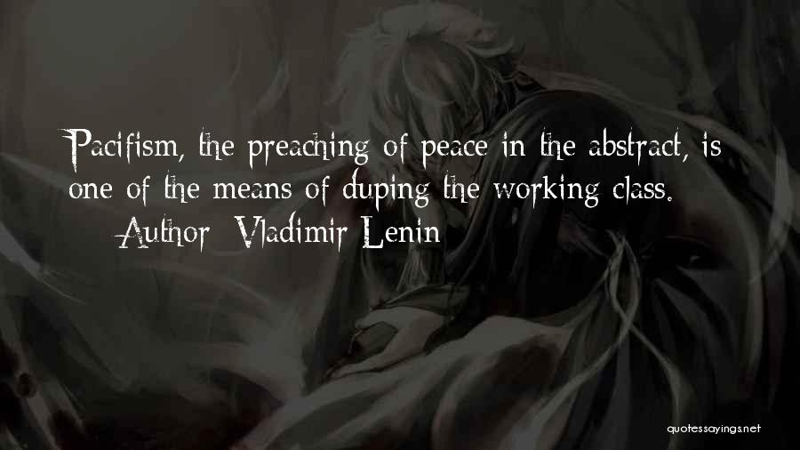 Vladimir Lenin Quotes: Pacifism, The Preaching Of Peace In The Abstract, Is One Of The Means Of Duping The Working Class.