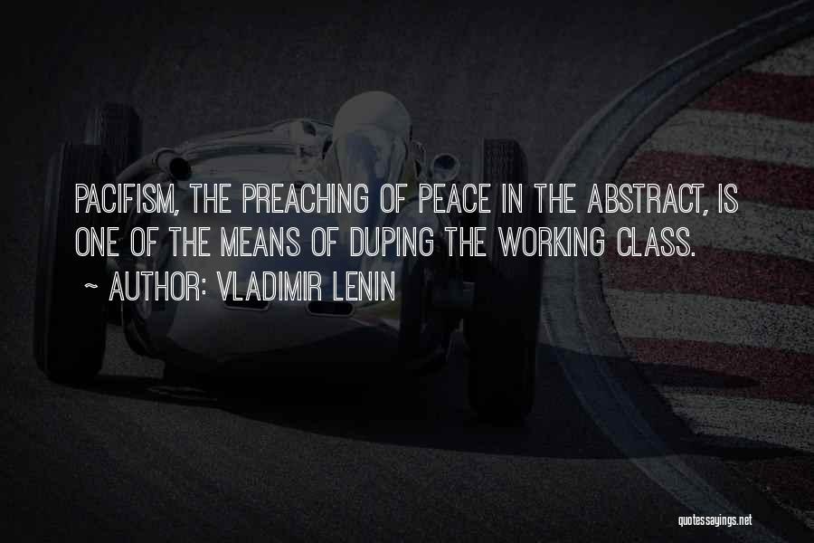 Vladimir Lenin Quotes: Pacifism, The Preaching Of Peace In The Abstract, Is One Of The Means Of Duping The Working Class.