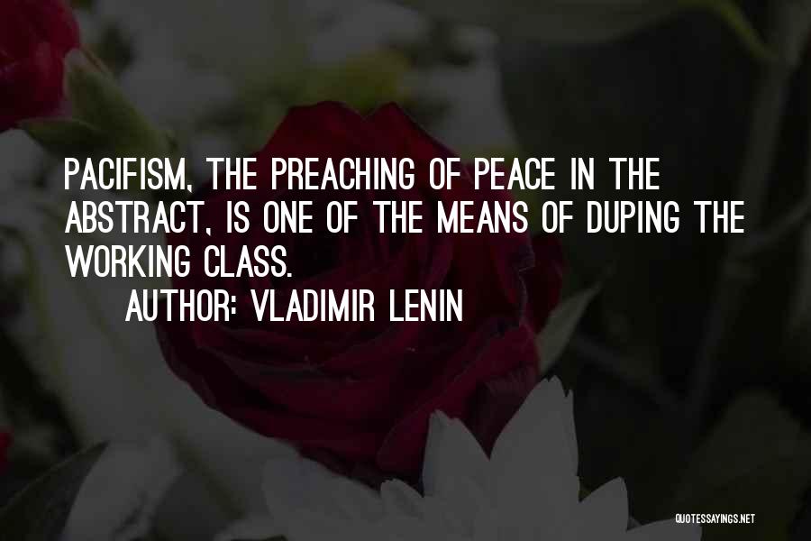 Vladimir Lenin Quotes: Pacifism, The Preaching Of Peace In The Abstract, Is One Of The Means Of Duping The Working Class.