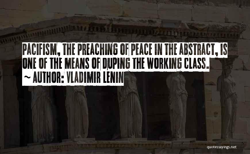 Vladimir Lenin Quotes: Pacifism, The Preaching Of Peace In The Abstract, Is One Of The Means Of Duping The Working Class.