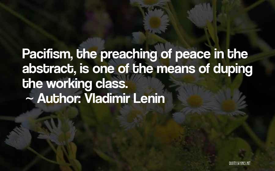 Vladimir Lenin Quotes: Pacifism, The Preaching Of Peace In The Abstract, Is One Of The Means Of Duping The Working Class.