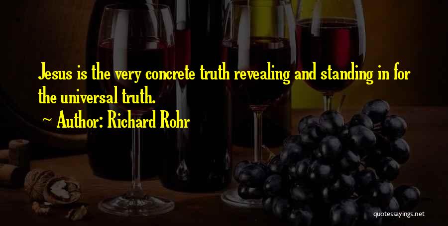 Richard Rohr Quotes: Jesus Is The Very Concrete Truth Revealing And Standing In For The Universal Truth.