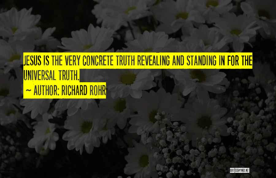 Richard Rohr Quotes: Jesus Is The Very Concrete Truth Revealing And Standing In For The Universal Truth.