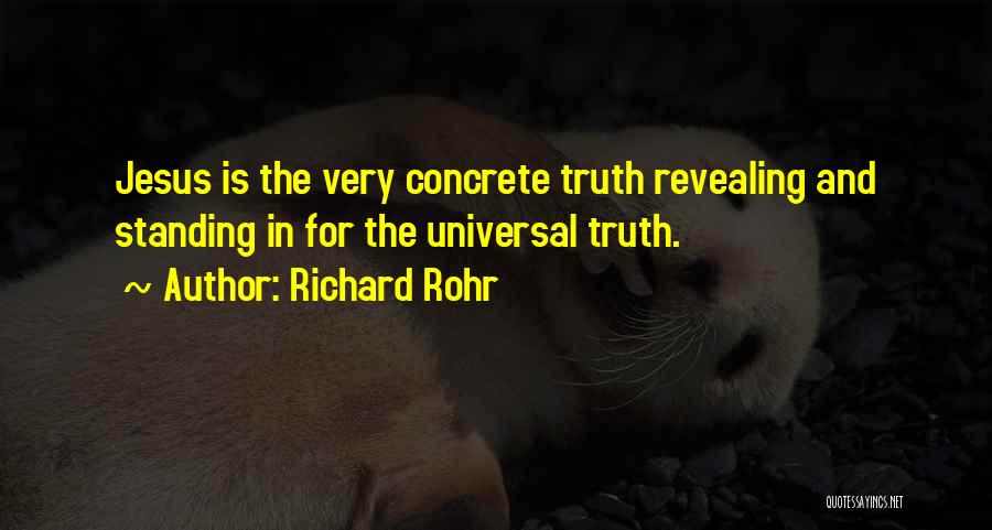 Richard Rohr Quotes: Jesus Is The Very Concrete Truth Revealing And Standing In For The Universal Truth.