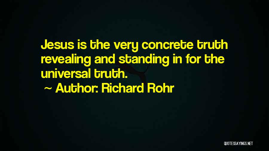 Richard Rohr Quotes: Jesus Is The Very Concrete Truth Revealing And Standing In For The Universal Truth.