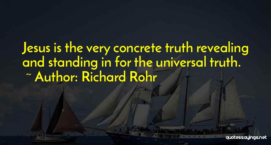 Richard Rohr Quotes: Jesus Is The Very Concrete Truth Revealing And Standing In For The Universal Truth.