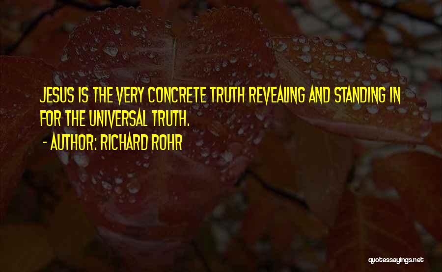 Richard Rohr Quotes: Jesus Is The Very Concrete Truth Revealing And Standing In For The Universal Truth.