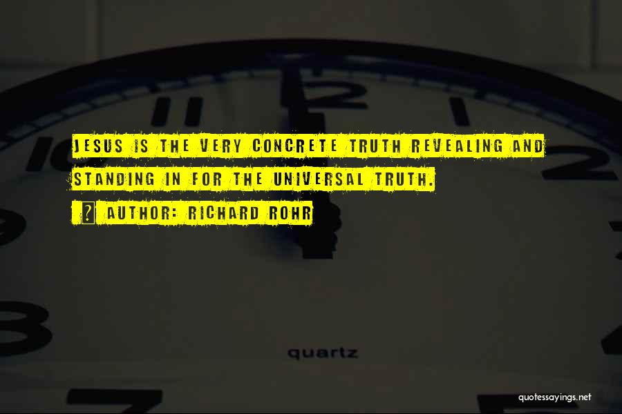 Richard Rohr Quotes: Jesus Is The Very Concrete Truth Revealing And Standing In For The Universal Truth.