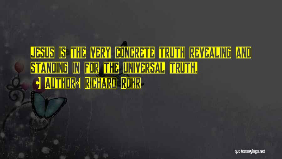 Richard Rohr Quotes: Jesus Is The Very Concrete Truth Revealing And Standing In For The Universal Truth.