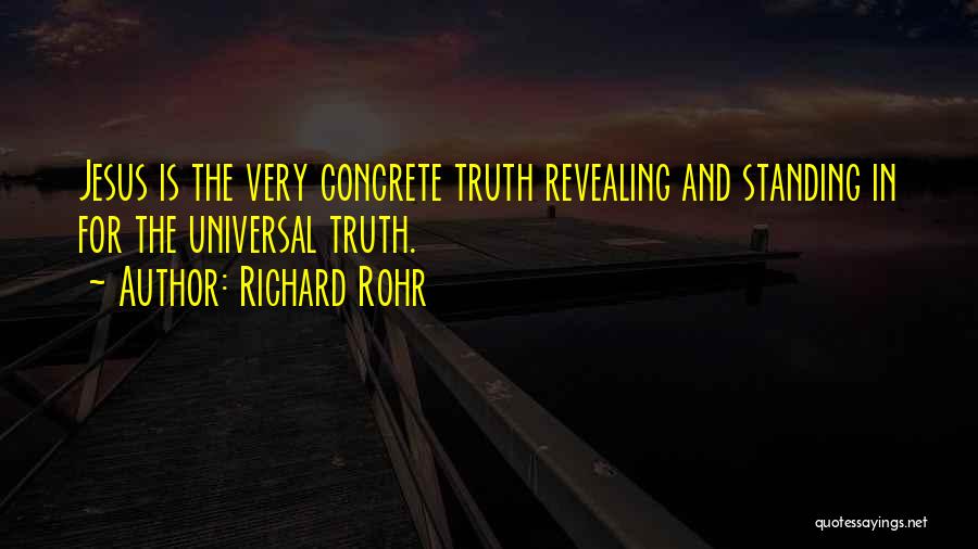 Richard Rohr Quotes: Jesus Is The Very Concrete Truth Revealing And Standing In For The Universal Truth.